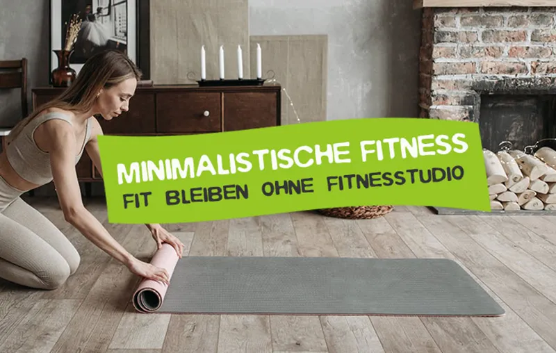 Minimalistische Fitness – Die besten Tipps und Gegenstände, um auch ohne Fitnessstudio fit zu bleiben