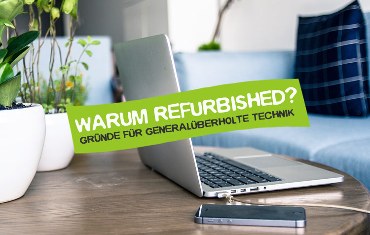 Warum refurbished? Die wichtigsten Gründe für generalüberholte IT-Geräte