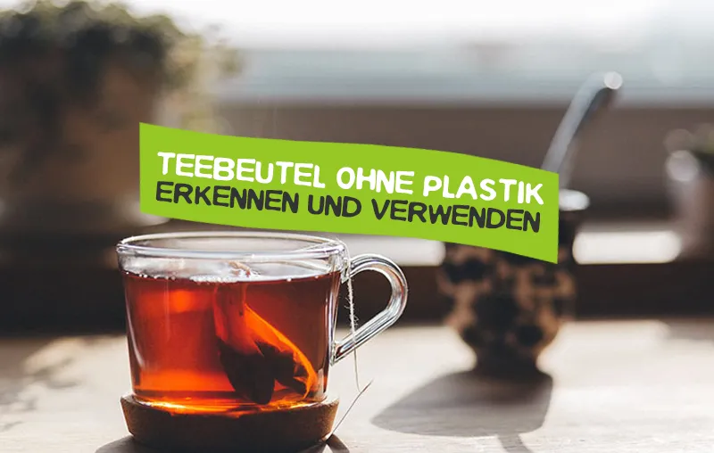 Teebeutel ohne Plastik nutzen und Tee mit Plastik meiden